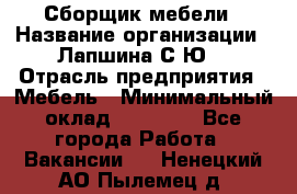 Сборщик мебели › Название организации ­ Лапшина С.Ю. › Отрасль предприятия ­ Мебель › Минимальный оклад ­ 20 000 - Все города Работа » Вакансии   . Ненецкий АО,Пылемец д.